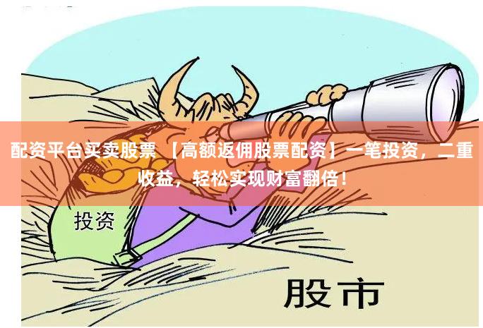 配资平台买卖股票 【高额返佣股票配资】一笔投资，二重收益，轻松实现财富翻倍！