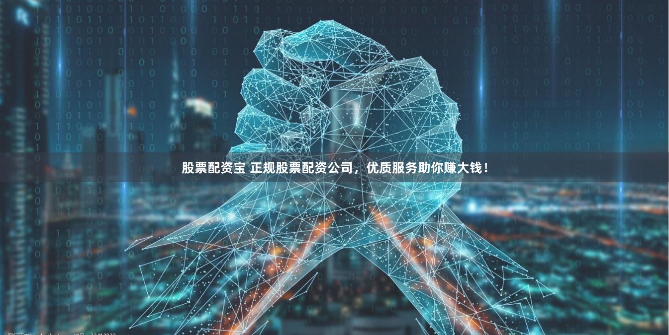 股票配资宝 正规股票配资公司，优质服务助你赚大钱！