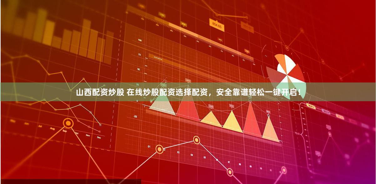 山西配资炒股 在线炒股配资选择配资，安全靠谱轻松一键开启！