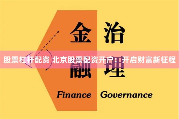 股票杠杆配资 北京股票配资开户：开启财富新征程