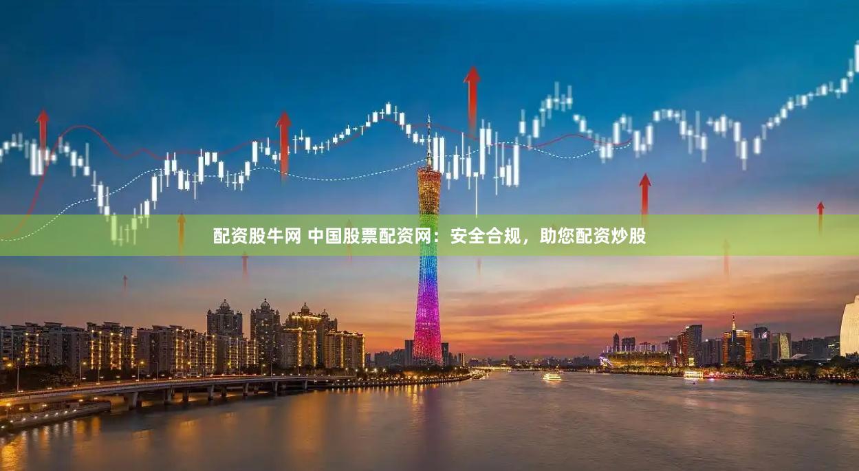 配资股牛网 中国股票配资网：安全合规，助您配资炒股
