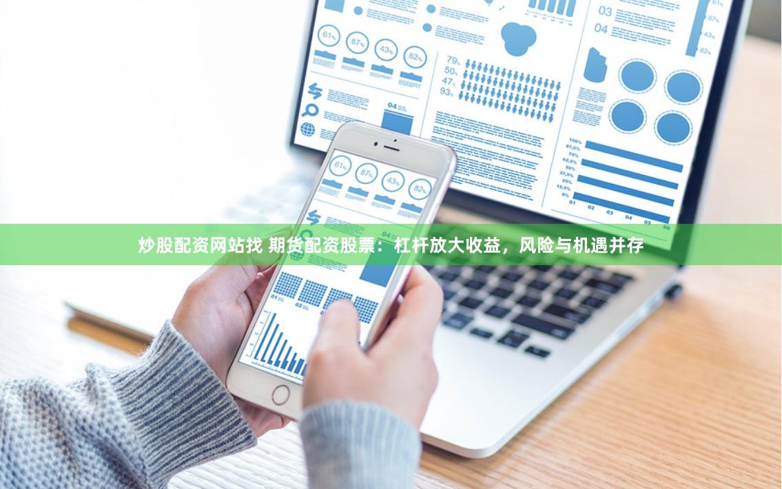 炒股配资网站找 期货配资股票：杠杆放大收益，风险与机遇并存