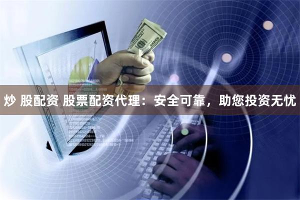 炒 股配资 股票配资代理：安全可靠，助您投资无忧