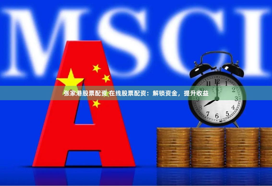 张家港股票配资 在线股票配资：解锁资金，提升收益