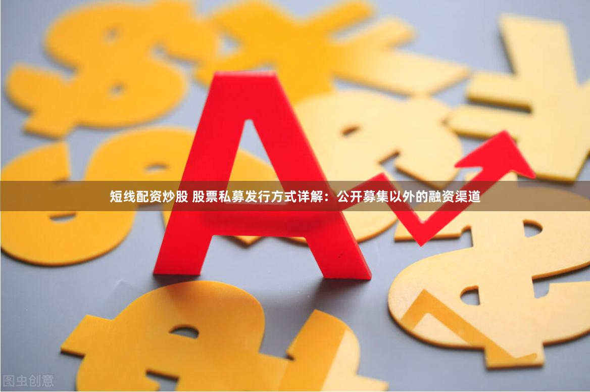 短线配资炒股 股票私募发行方式详解：公开募集以外的融资渠道