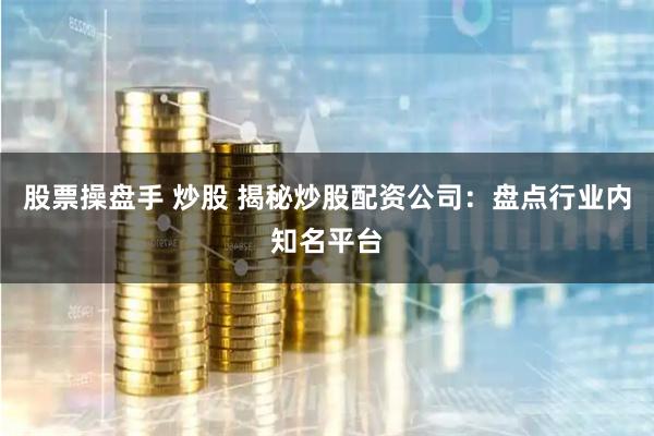 股票操盘手 炒股 揭秘炒股配资公司：盘点行业内知名平台