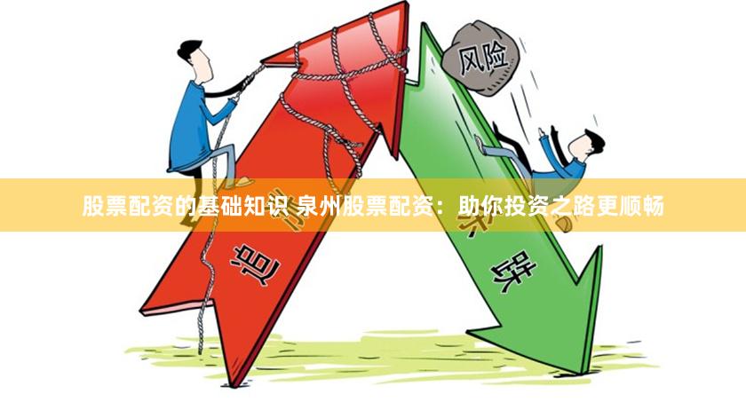 股票配资的基础知识 泉州股票配资：助你投资之路更顺畅