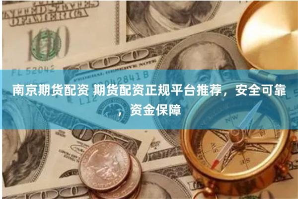 南京期货配资 期货配资正规平台推荐，安全可靠，资金保障