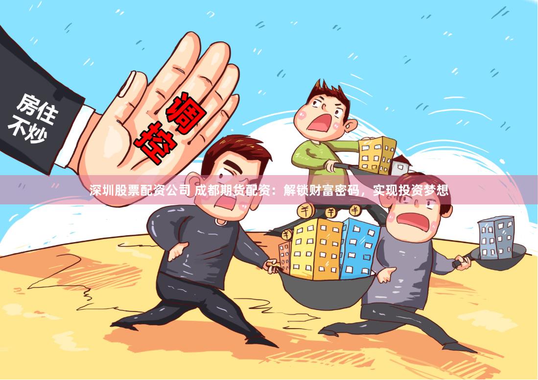 深圳股票配资公司 成都期货配资：解锁财富密码，实现投资梦想