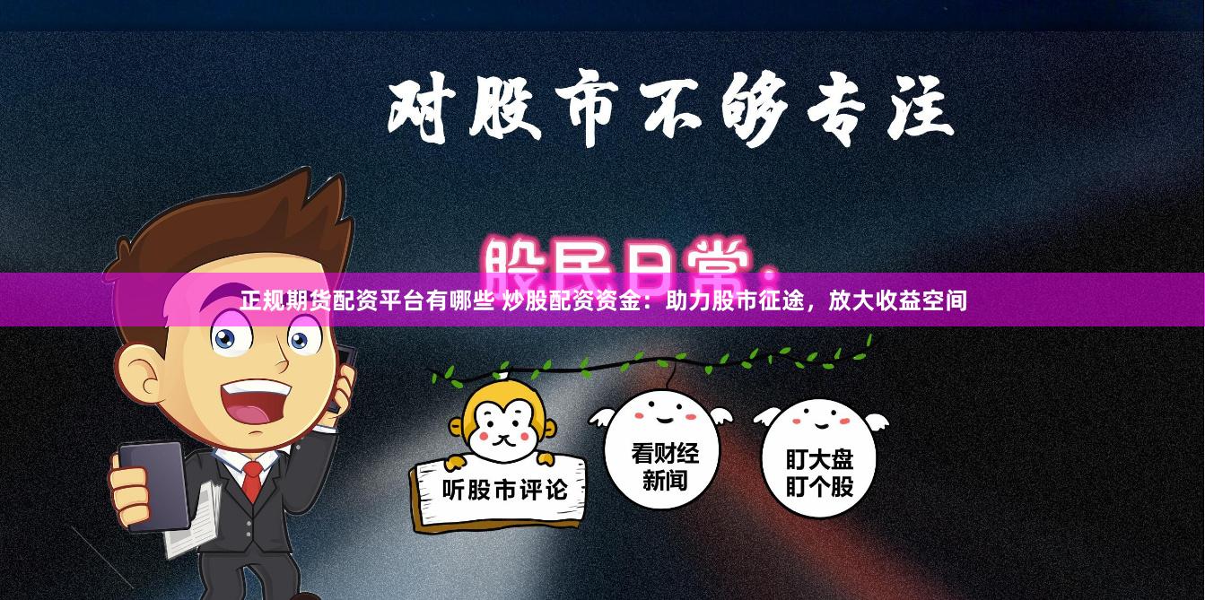 正规期货配资平台有哪些 炒股配资资金：助力股市征途，放大收益空间
