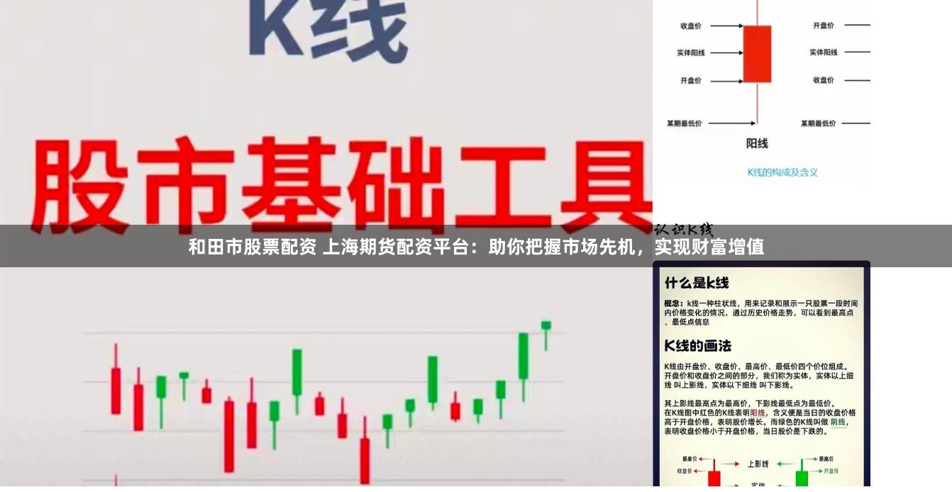 和田市股票配资 上海期货配资平台：助你把握市场先机，实现财富增值
