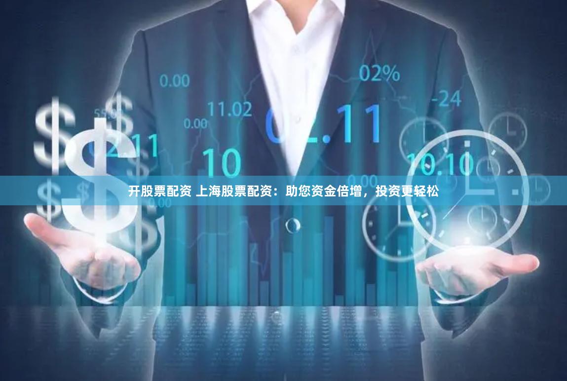 开股票配资 上海股票配资：助您资金倍增，投资更轻松