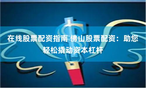 在线股票配资指南 佛山股票配资：助您轻松撬动资本杠杆
