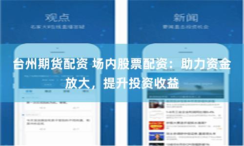 台州期货配资 场内股票配资：助力资金放大，提升投资收益