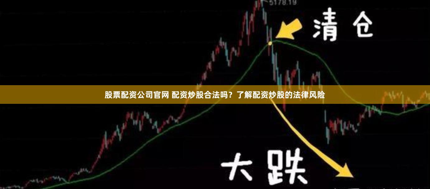 股票配资公司官网 配资炒股合法吗？了解配资炒股的法律风险