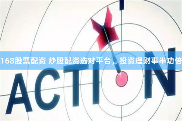 168股票配资 炒股配资选对平台，投资理财事半功倍