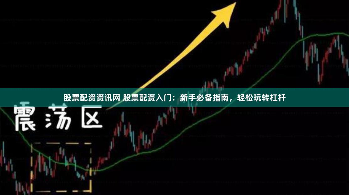股票配资资讯网 股票配资入门：新手必备指南，轻松玩转杠杆