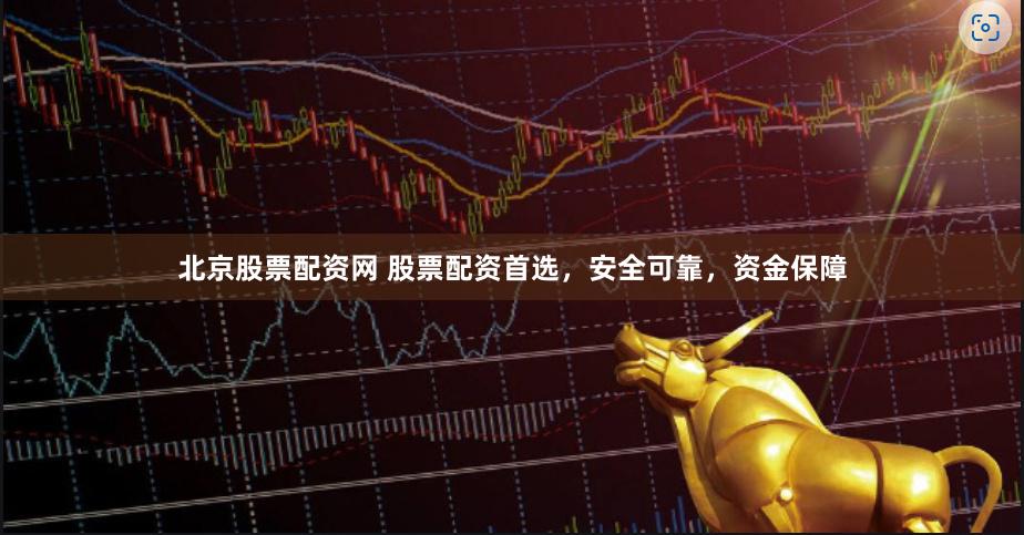 北京股票配资网 股票配资首选，安全可靠，资金保障