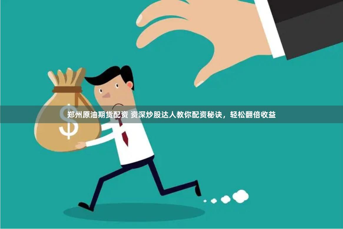 郑州原油期货配资 资深炒股达人教你配资秘诀,轻松翻倍收益