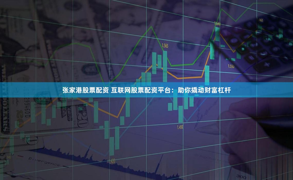 张家港股票配资 互联网股票配资平台:助你撬动财富杠杆