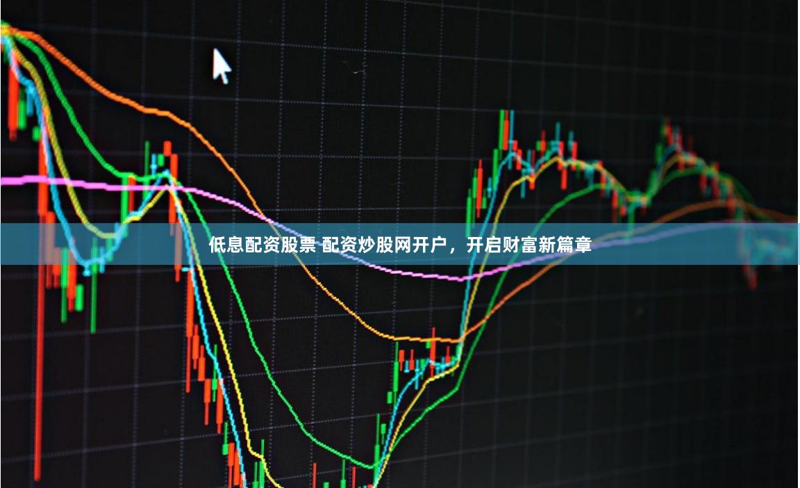 低息配资股票 配资炒股网开户,开启财富新篇章