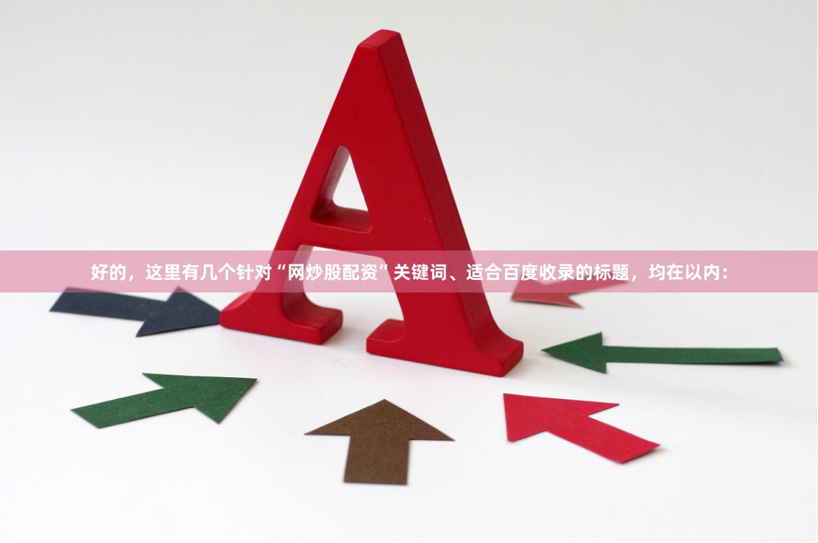 好的,这里有几个针对“网炒股配资”关键词、适合百度收录的标题,均在以内: