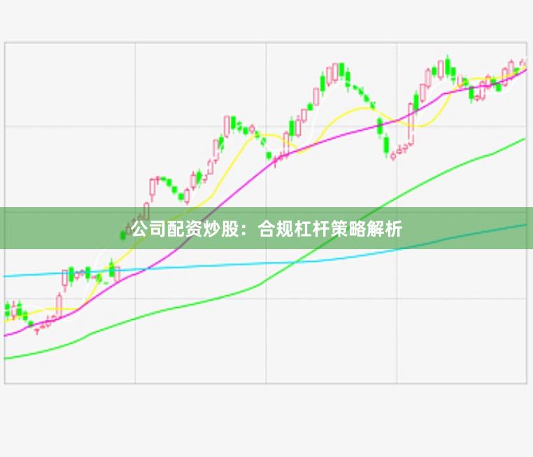 公司配资炒股：合规杠杆策略解析