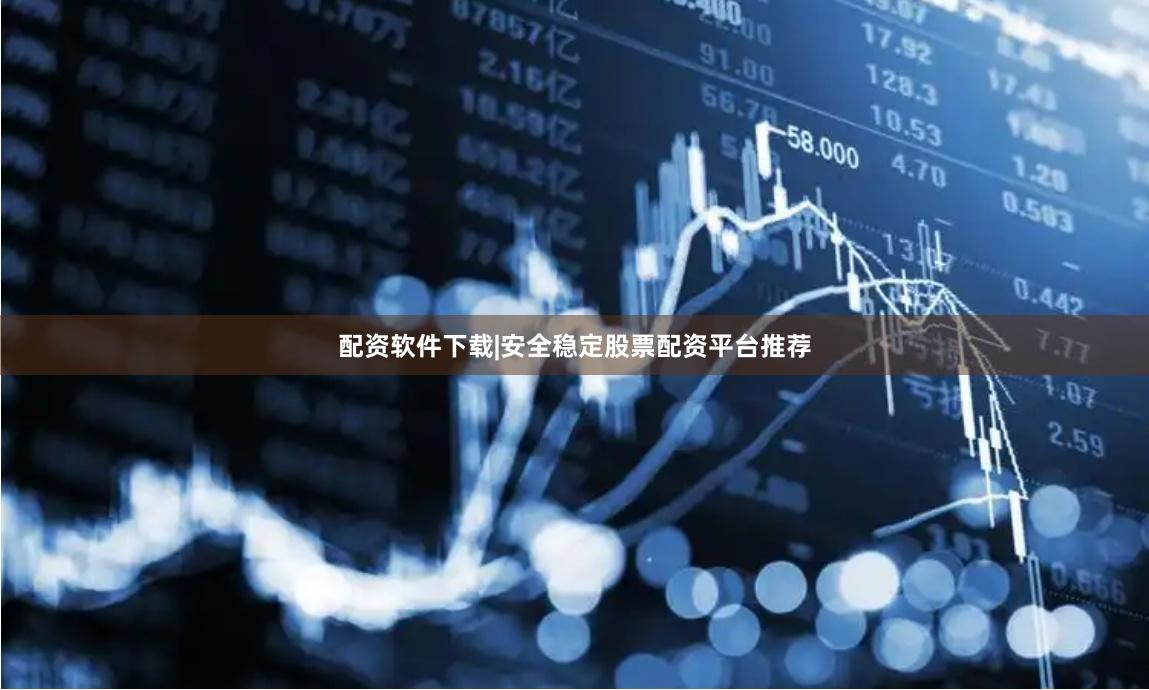 配资软件下载|安全稳定股票配资平台推荐