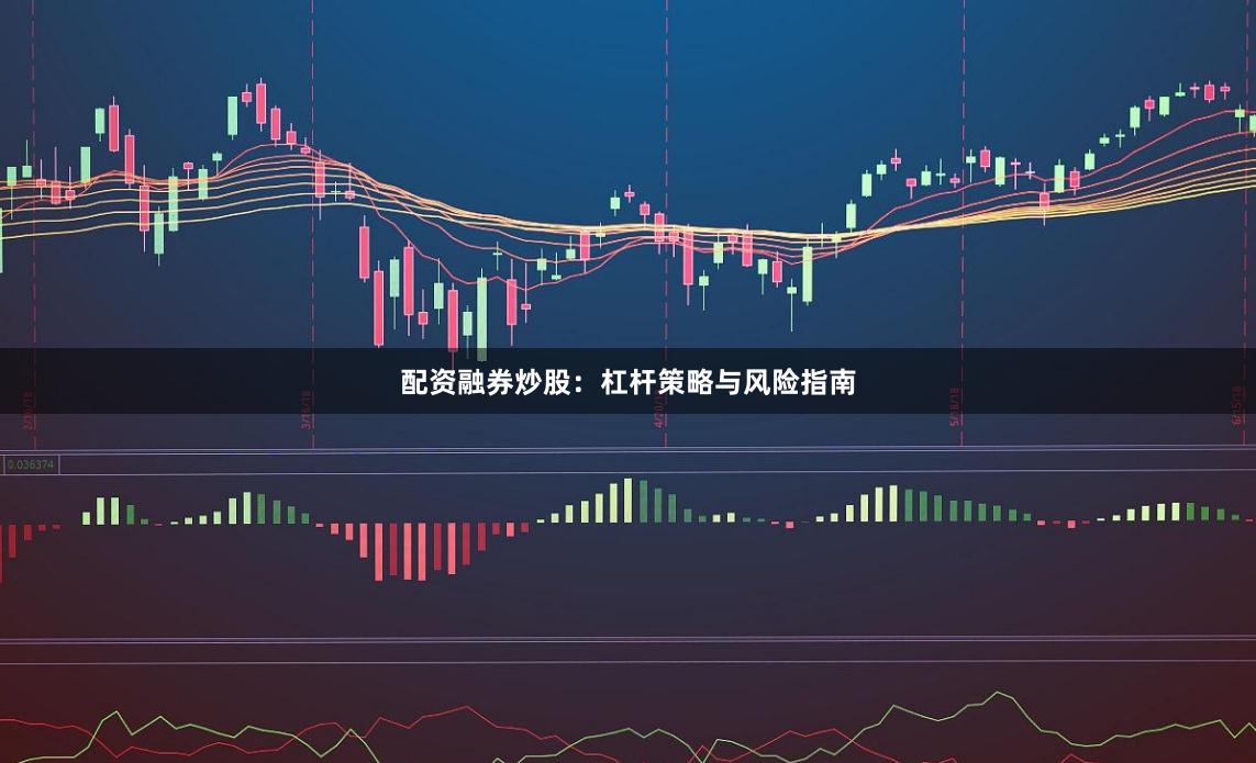配资融券炒股：杠杆策略与风险指南