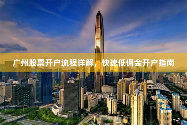 广州股票开户流程详解，快速低佣金开户指南