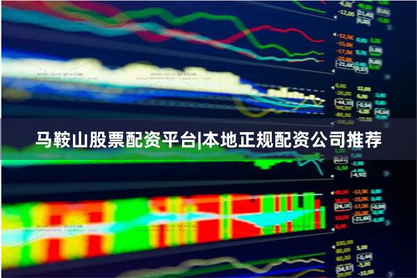 马鞍山股票配资平台|本地正规配资公司推荐
