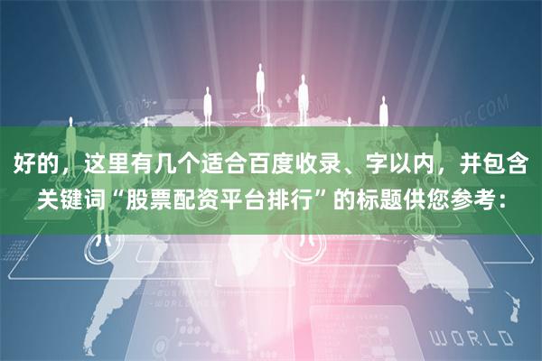 好的，这里有几个适合百度收录、字以内，并包含关键词“股票配资平台排行”的标题供您参考：