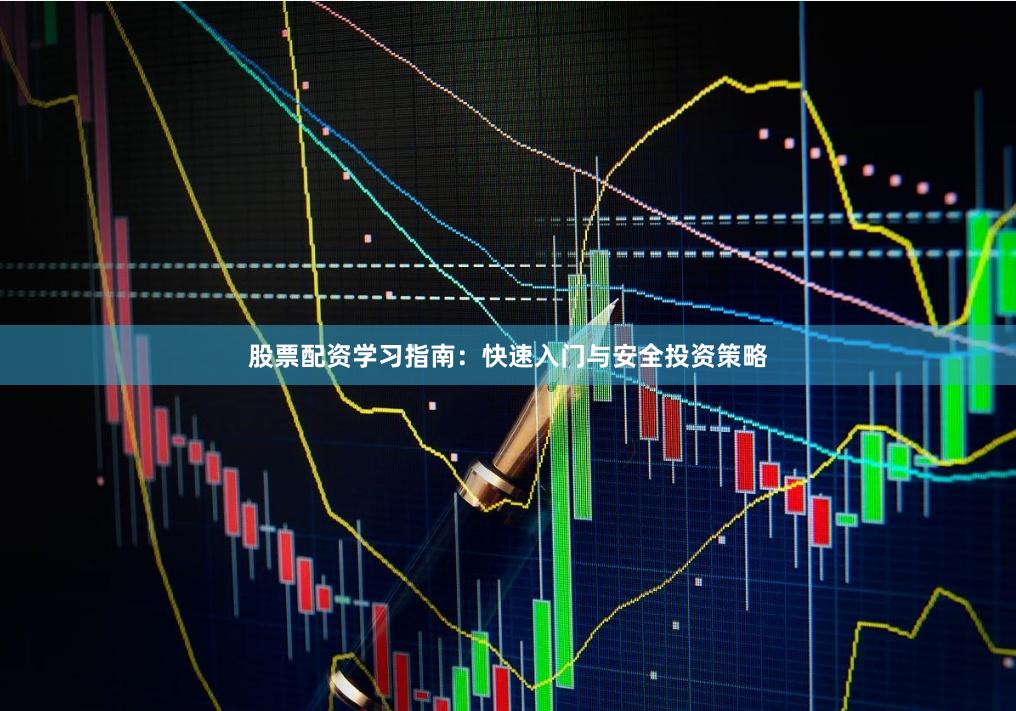 股票配资学习指南:快速入门与安全投资策略