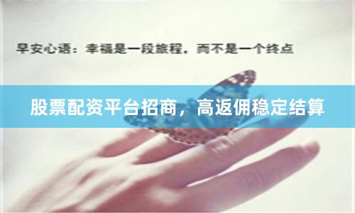 股票配资平台招商,高返佣稳定结算