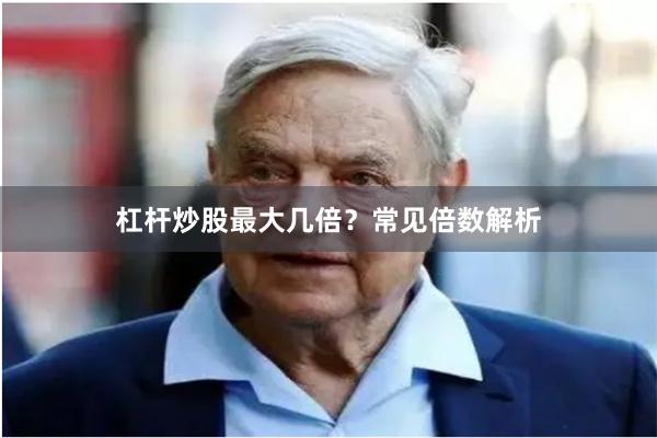 杠杆炒股最大几倍？常见倍数解析