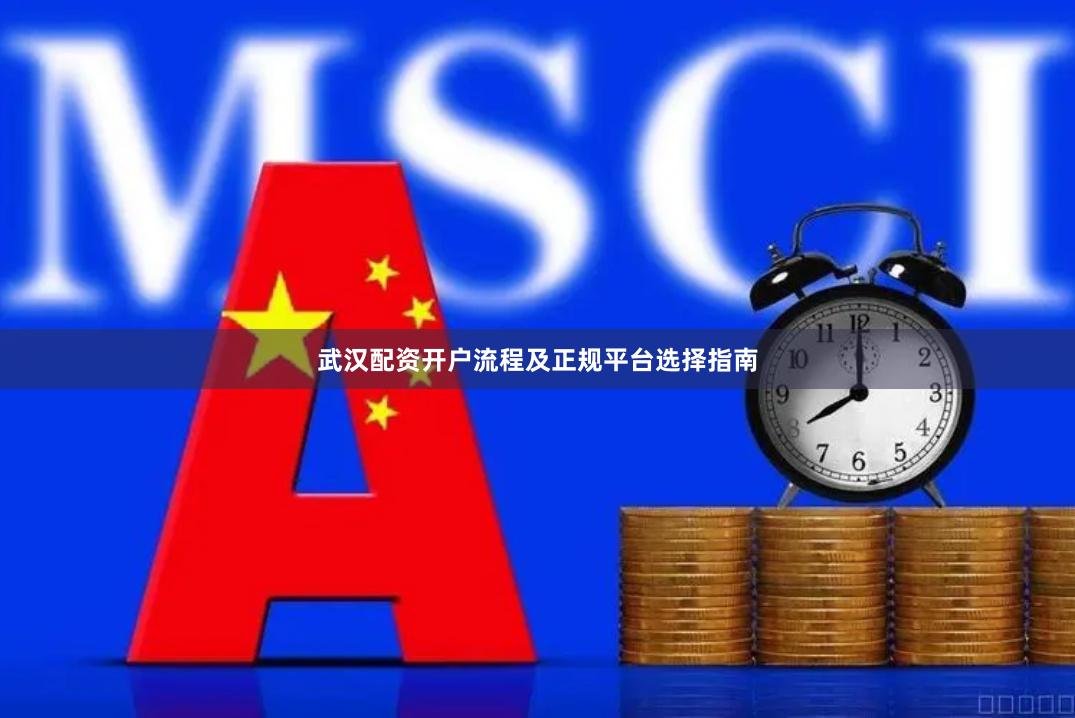 武汉配资开户流程及正规平台选择指南