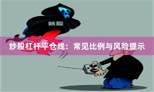 炒股杠杆平仓线:常见比例与风险提示