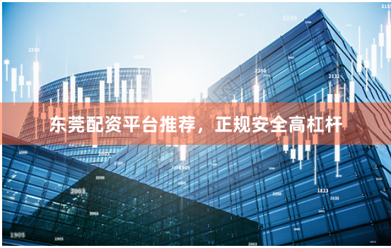 东莞配资平台推荐,正规安全高杠杆