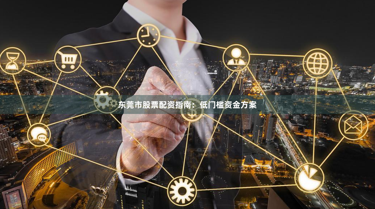 东莞市股票配资指南：低门槛资金方案