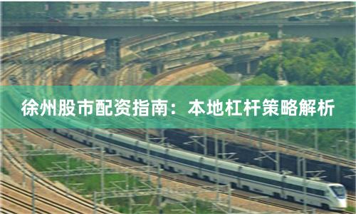 徐州股市配资指南：本地杠杆策略解析