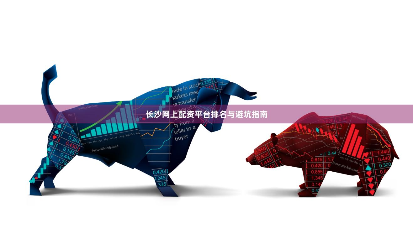 长沙网上配资平台排名与避坑指南