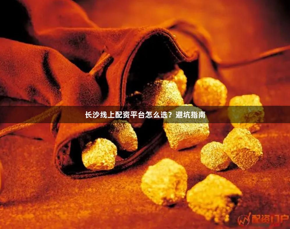 长沙线上配资平台怎么选？避坑指南