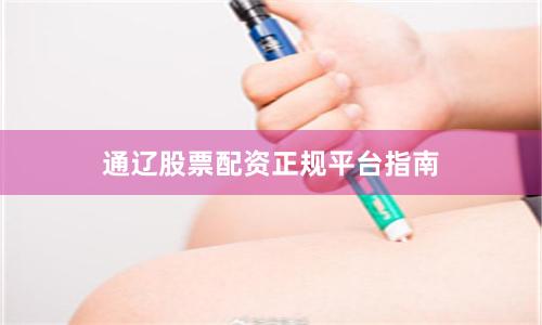 通辽股票配资正规平台指南