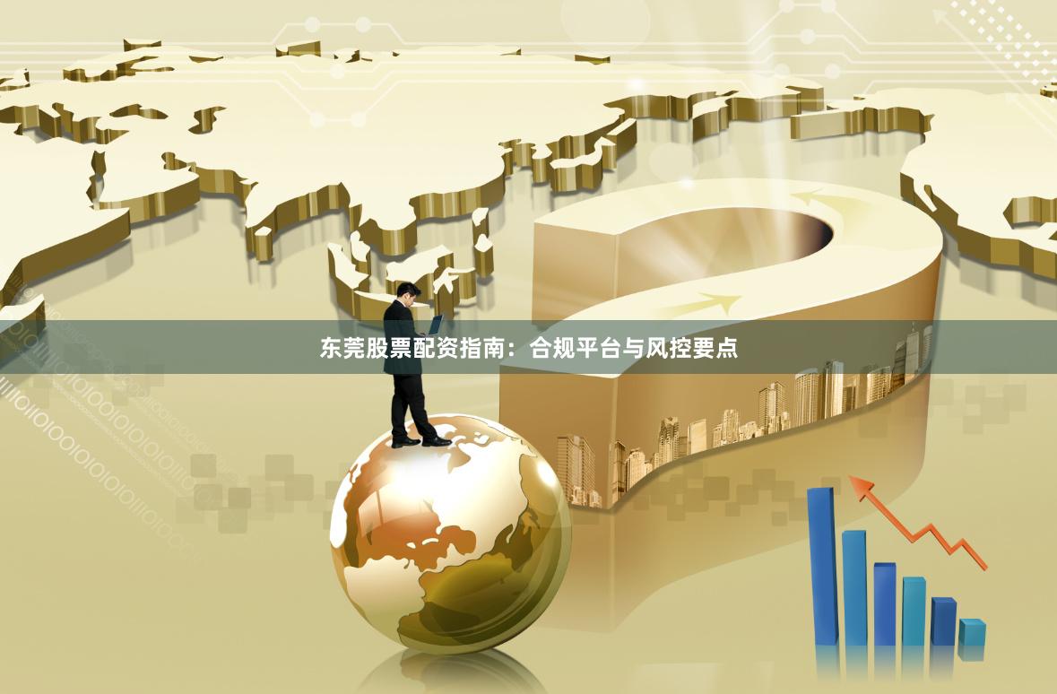 东莞股票配资指南：合规平台与风控要点