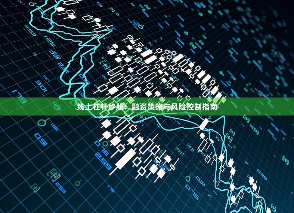 线上杠杆炒股：融资策略与风险控制指南