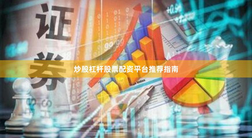 炒股杠杆股票配资平台推荐指南
