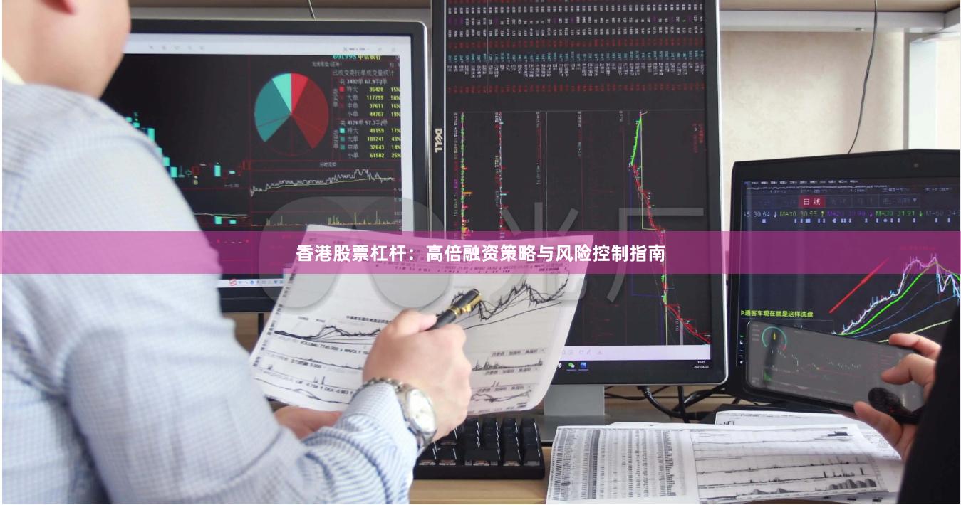 香港股票杠杆：高倍融资策略与风险控制指南