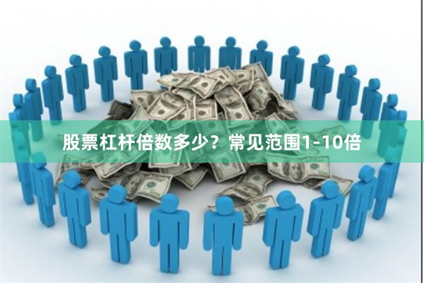 股票杠杆倍数多少？常见范围1-10倍