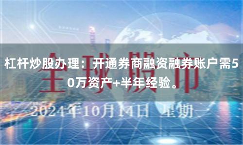 杠杆炒股办理：开通券商融资融券账户需50万资产+半年经验。