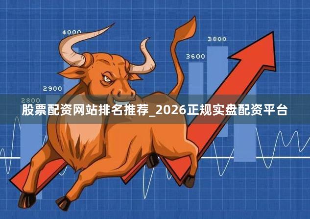 股票配资网站排名推荐_2026正规实盘配资平台